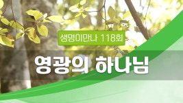 지방교회 생명이만나 118회 - 영광의 하나님 - kakaoTV 지방교회 생명이만나 118회 - 영광의 하나님