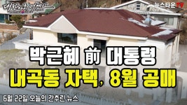 박근혜 前 대통령 내곡동 자택, 8월 공매 - 6월 22일 오늘의 간추린... 대통령 내곡동 자택, 8월 공매 - 6월 22일 오늘의 간추린 뉴스... 