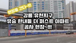 강릉 유천지구 유승 한내들 더 퍼스트 아파트 공사 현장~!!! - kakaoTV 강릉 유천지구 유승 한내들 더 퍼스트 아파트 공사 현장~!!!