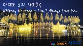 다대포 꿈의 낙조분수 Whitney Houston - I Will Always Love... kakaoTV 다대포 꿈의 낙조분수 Whitney Houston - I Will Always... 