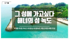 그 섬에 가고싶다 해녀의 섬 녹도 - kakaoTV 그 섬에 가고싶다 해녀의 섬 녹도