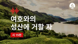 여호와의 성산에 거할 자(시편 15편) - kakaoTV [카카오 바이블]... 아름다운 천연계와 함께보는 성경 말씀 - 여호와의 성산에 거할 자(시편 15편)
