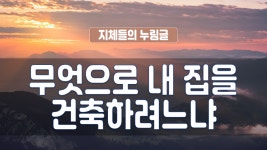 지체들의 누림글 272회 - 무엇으로 내 집을 건축하려느냐 - kakaoTV 지체들의 누림글 272회 - 무엇으로 내 집을 건축하려느냐