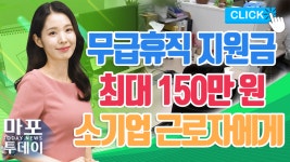최대 150만 원이 소기업 근로자에게 外 / 마포투데이 (22. 5. 10) - kakaoTV 무급휴직 지원금! 최대 150만 원이 소기업 근로자에게 外... 
