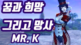 [영상] 꿈과 희망 그리고 망사! Mr.K 개봉후기 - 자유게시판 : plaync 블레이드 & 소울