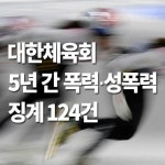 대한체육회 5년 간 폭력·성폭력 징계 124건
