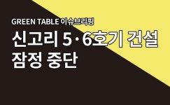 녹색연합 |   GREEN TABLE 이슈브리핑-4 원자력발전소 신고리 5·6호기 건설 잠정 중단