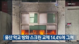 울산 학교 방화 스크린 교체 14.4%에 그쳐 - kakaoTV 울산 학교 방화 스크린 교체 14.4%에 그쳐