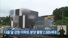 다음 달 강원 아파트 분양 물량 2,689세대 - kakaoTV 다음 달 강원 아파트 분양 물량 2,689세대