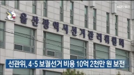 울산선관위, 4·5 보궐선거 비용 10억 2천만 원 보전 - kakaoTV 울산선관위, 4·5 보궐선거 비용 10억 2천만 원 보전