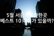 5월 서울가볼만한곳 베스트 10 어디가 있을까? - 위즐