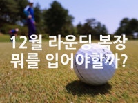 12월 라운딩 복장 뭐를 입어야할까? - 위즐