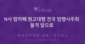 N사 맘카페 원고대행 전국 맘행사주최 돌격 앞으로   > 광고 상품 소개 > 대행컨설팅 > 아이보스 : 온라인마케팅, 인터넷마케팅 커뮤니티 N사... 
