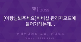 [아랑님봐주세요]비비샵 관리자모드에 들어가려는데...  > 제작/솔루션 > 제작/운영 > 쇼핑몰 > 아이보스 : 온라인마케팅, 인터넷마케팅 커뮤니티... 