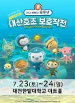 KOPIS 공연예술 통합전산망 바다탐험대 옥토넛 시즌2: 대산호초 보호작전 [대전]
