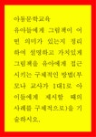 아동문학교육 ) 유아들에게 그림책이 어떤 의미가 있는지 정리하여 설명하고 가치있게 그림책을 유아에게 접근시키는 구체적인 방법을 기술하시오