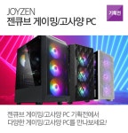 젠큐브 게이밍/고사양 PC 퍼포먼스 젠큐브 기획전 : 조이젠 젠큐브 게이밍/고사양 PC 퍼포먼스 젠큐브 기획전 