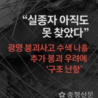 광명 붕괴사고 실종자 수색, 위험과 시간 사이에 갇힌 구조현장 < 사회... 충청신문 광명 붕괴사고 실종자 수색, 위험과 시간 사이에 갇힌 구조현장
