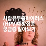 사람유두종바이러스(HPV) 예방접종 궁금증 알아보기 : 건강검진정보 사람유두종바이러스(HPV) 예방접종 궁금증 알아보기  : 건강검진정보