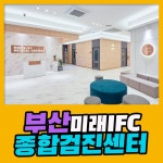 부산 종합 건강검진센터 / 부산미래IFC 검진센터에서 차별화된 검진 : 제휴병원소식