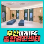 부산 종합 건강검진센터 / 부산미래IFC 검진센터에서 2070 건강검진 : 제휴병원소식