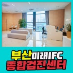 부산 종합 건강검진센터 /부산미래IFC, 건강 잃기 전에 검진 받으세요 : 제휴병원소식