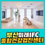 부산 종합 건강검진센터 / 부산미래IFC, 편안하고 신속한 검진 : 제휴병원소식