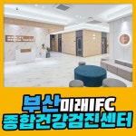 부산 종합 건강검진센터 / 부산 최대 규모의 시설과 최신 의료장비를 갖춘 미래IFC 검진센터 : 제휴병원소식
