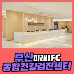부산 종합 건강검진센터 / 프라이버시 보장 검진은 부산미래IFC 검진센터 : 제휴병원소식