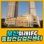 부산 종합 건강검진센터 / 부산미래IFC 검진센터 최신 의료기기로 수검 : 제휴병원소식