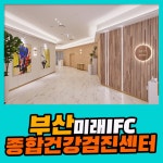 부산 종합 건강검진센터 / 부산미래IFC 검진센터, 건강검진 비급여 할인 적용 : 제휴병원소식