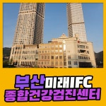 부산 종합 건강검진센터 / 부산미래IFC 검진센터, 건강검진 비급여 할인 : 제휴병원소식