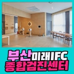 부산 종합 건강검진센터 / 부산미래IFC에서 세심한 종합검진 : 제휴병원소식