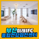 부산 종합 건강검진센터/ 정기적인 건강검진은 부산미래IFC에서 : 제휴병원소식