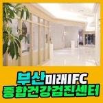 부산 종합 건강검진센터 / 부산미래IFC 검진센터에서 건강한 미래 설계 : 제휴병원소식