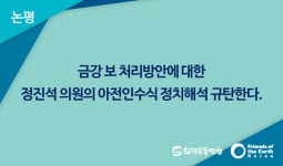[논평] 금강 보 처리방안에 대한 정진석 의원의 아전인수식 정치해석 규탄한다. : 환경운동연합