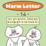 [Warm14] 무슨 일이 없더라도, 전화로 밝은 목소리를 들려 주기로 약속해 줘!😚
