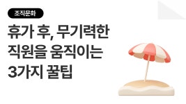 [조직문화 탐구생활 #24] 휴가 후유증, 복귀 첫 주를 바꾸는 HR의 3가지 설계