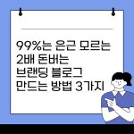 99%가 모르는 2배 돈버는 브랜딩 블로그 만드는 방법 3가지