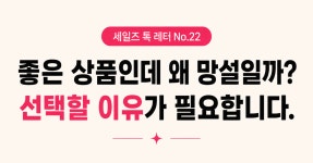[세일즈 톡 레터 No.22] 고객은 왜 좋은 상품을 보고도 망설일까?