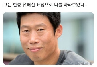그는 한 층 유해진 표정으로 널 바라보았다 짤 - 뽐뿌:짤방갤러리 그는 한 층 유해진 표정으로 널 바라보았다 짤