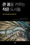 큰 꿈을 키우는 작은 도시들: 창조적 장소만들기와 브랜딩 전략 | 영풍문고