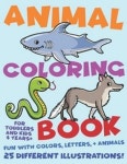 Animal Coloring Book For Toddlers and Kids 4 Years Plus. Fun with Colors, Letters, and Animals. 25 Different Illustrations... 
