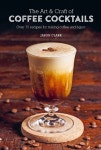 The Art ＆ Craft of Coffee Cocktails | Clark, Jason - 교보문고