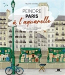 Peindre Paris a laquarelle - 7 pas-a-pas pour peindre la ville lumiere | Melanie Voituriez - 교보문고