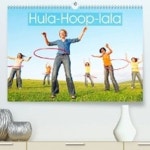 Hula-Hoop-lala: Spass, Sport und Fitness mit Hula-Hoop-Reifen (Premium, hochwertiger DIN A2 Wandkalender 2022, Kunstdruck in... 