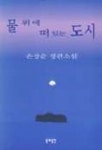 물 위에 떠 있는 도시 | 손장순 - 교보문고