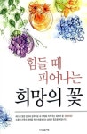 힘들 때 피어나는 희망의 꽃 | 미래출판기획 편집부 - 교보문고