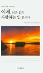 이제, 남은 일은 사랑하는 일 뿐이다 | 김치조 - 교보문고