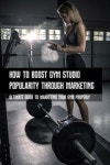 How To Boost Gym Studio Popularity Through Marketing | Izaquirre, Krissy - 교보문고
